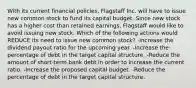 With its current financial policies, Flagstaff Inc. will have to issue new common stock to fund its capital budget. Since new stock has a higher cost than retained earnings, Flagstaff would like to avoid issuing new stock. Which of the following actions would REDUCE its need to issue new common stock? -Increase the dividend payout ratio for the upcoming year. -Increase the percentage of debt in the target capital structure. -Reduce the amount of short-term bank debt in order to increase the current ratio. -Increase the proposed capital budget. -Reduce the percentage of debt in the target capital structure.