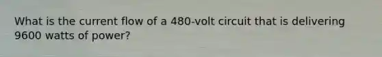 What is the current flow of a 480-volt circuit that is delivering 9600 watts of power?