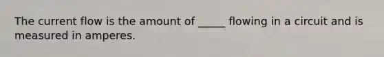 The current flow is the amount of _____ flowing in a circuit and is measured in amperes.
