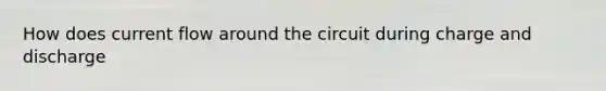 How does current flow around the circuit during charge and discharge