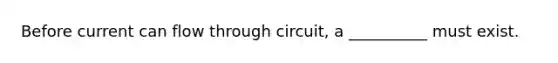 Before current can flow through circuit, a __________ must exist.