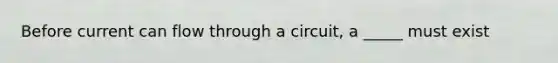 Before current can flow through a circuit, a _____ must exist