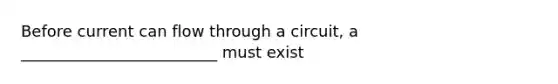 Before current can flow through a circuit, a _________________________ must exist