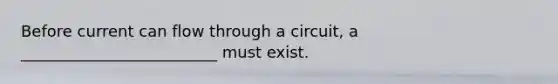 Before current can flow through a circuit, a _________________________ must exist.