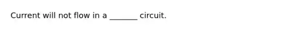 Current will not flow in a _______ circuit.