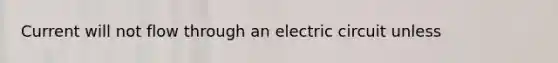 Current will not flow through an electric circuit unless