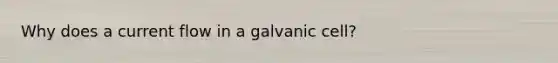 Why does a current flow in a galvanic cell?