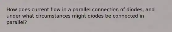 How does current flow in a parallel connection of diodes, and under what circumstances might diodes be connected in parallel?