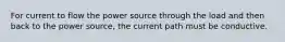 For current to flow the power source through the load and then back to the power source, the current path must be conductive.