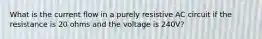 What is the current flow in a purely resistive AC circuit if the resistance is 20 ohms and the voltage is 240V?