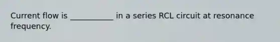 Current flow is ___________ in a series RCL circuit at resonance frequency.