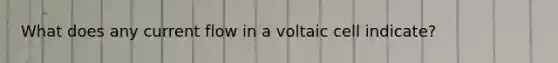 What does any current flow in a voltaic cell indicate?