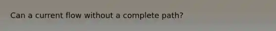 Can a current flow without a complete path?