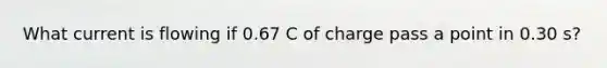 What current is flowing if 0.67 C of charge pass a point in 0.30 s?