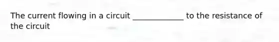 The current flowing in a circuit _____________ to the resistance of the circuit