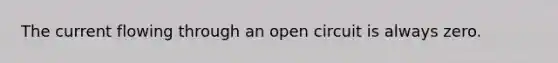 The current flowing through an open circuit is always zero.