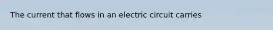 The current that flows in an electric circuit carries