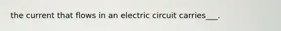 the current that flows in an electric circuit carries___.