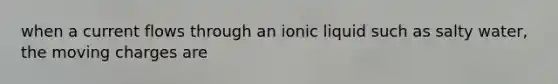 when a current flows through an ionic liquid such as salty water, the moving charges are