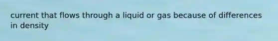 current that flows through a liquid or gas because of differences in density