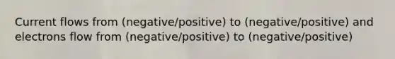 Current flows from (negative/positive) to (negative/positive) and electrons flow from (negative/positive) to (negative/positive)