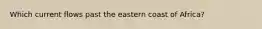 Which current flows past the eastern coast of Africa?