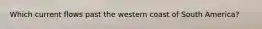 Which current flows past the western coast of South America?