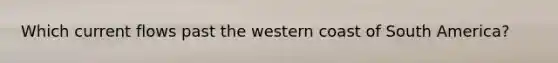 Which current flows past the western coast of South America?