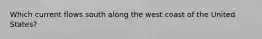 Which current flows south along the west coast of the United States?