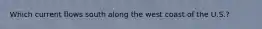 Which current flows south along the west coast of the U.S.?