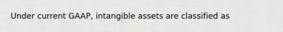 Under current GAAP, intangible assets are classified as