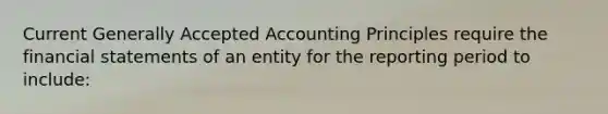 Current <a href='https://www.questionai.com/knowledge/kwjD9YtMH2-generally-accepted-accounting-principles' class='anchor-knowledge'>generally accepted accounting principles</a> require the <a href='https://www.questionai.com/knowledge/kFBJaQCz4b-financial-statements' class='anchor-knowledge'>financial statements</a> of an entity for the reporting period to include: