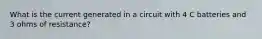 What is the current generated in a circuit with 4 C batteries and 3 ohms of resistance?