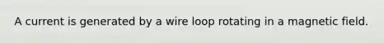 A current is generated by a wire loop rotating in a magnetic field.