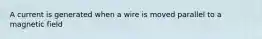 A current is generated when a wire is moved parallel to a magnetic field