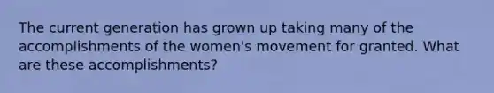 The current generation has grown up taking many of the accomplishments of the women's movement for granted. What are these accomplishments?