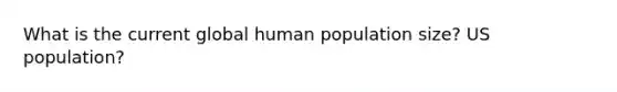 What is the current global human population size? US population?