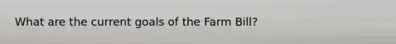 What are the current goals of the Farm Bill?