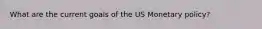 What are the current goals of the US Monetary policy?