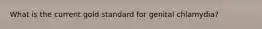 What is the current gold standard for genital chlamydia?