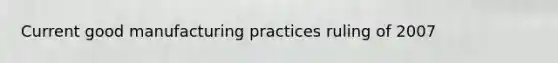 Current good manufacturing practices ruling of 2007