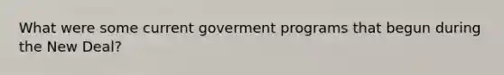 What were some current goverment programs that begun during the New Deal?