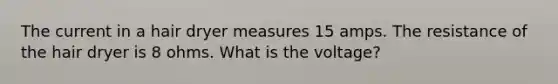 The current in a hair dryer measures 15 amps. The resistance of the hair dryer is 8 ohms. What is the voltage?