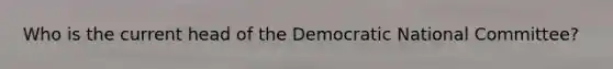 Who is the current head of the Democratic National Committee?