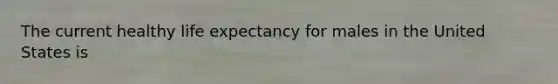 The current healthy life expectancy for males in the United States is