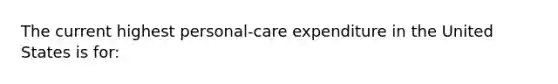 The current highest personal-care expenditure in the United States is for: