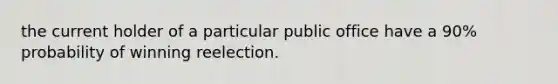 the current holder of a particular public office have a 90% probability of winning reelection.