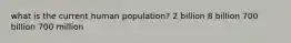 what is the current human population? 2 billion 8 billion 700 billion 700 million