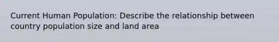 Current Human Population: Describe the relationship between country population size and land area