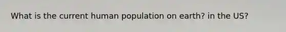 What is the current human population on earth? in the US?